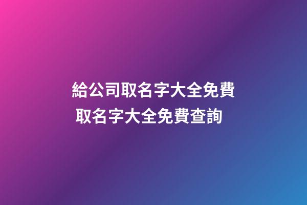 給公司取名字大全免費 取名字大全免費查詢-第1張-公司起名-玄機派